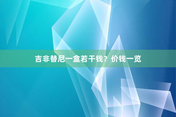 吉非替尼一盒若干钱？价钱一览