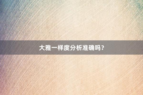 大雅一样度分析准确吗？