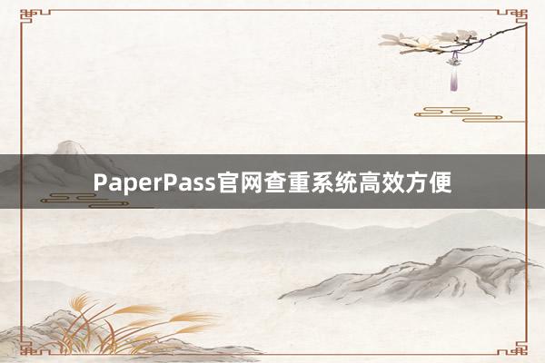 PaperPass官网查重系统高效方便