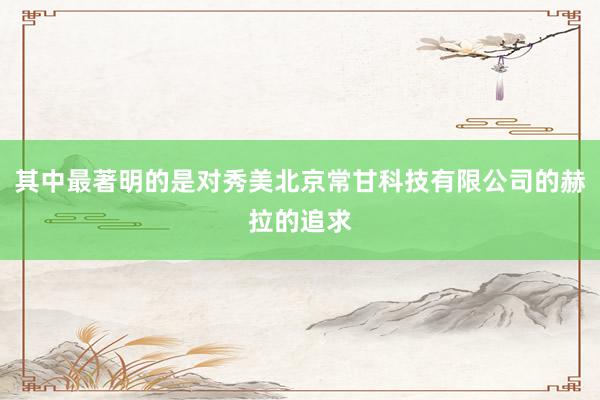 其中最著明的是对秀美北京常甘科技有限公司的赫拉的追求