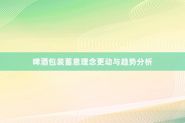 啤酒包装蓄意理念更动与趋势分析