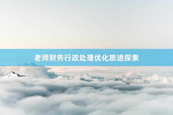 老师财务行政处理优化旅途探索